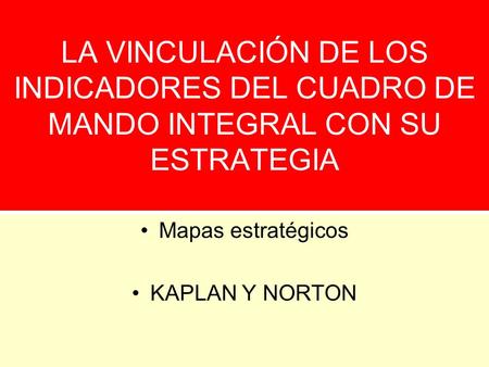 LA VINCULACIÓN DE LOS INDICADORES DEL CUADRO DE MANDO INTEGRAL CON SU ESTRATEGIA Mapas estratégicos KAPLAN Y NORTON.