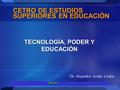 1 CETRO DE ESTUDIOS SUPERIORES EN EDUCACIÓN TECNOLOGÍA, PODER Y EDUCACIÓN Dr. Alejandro Acuña Limón.