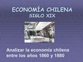 ECONOMÍA CHILENA SIGLO XIX Analizar la econom í a chilena entre los a ñ os 1860 y 1880.