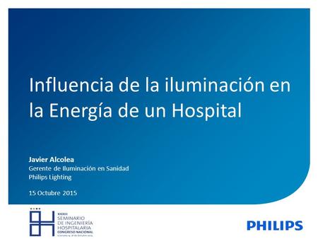 Confidential 1 Javier Alcolea 15 Octubre 2015 Influencia de la iluminación en la Energía de un Hospital Gerente de Iluminación en Sanidad Philips Lighting.