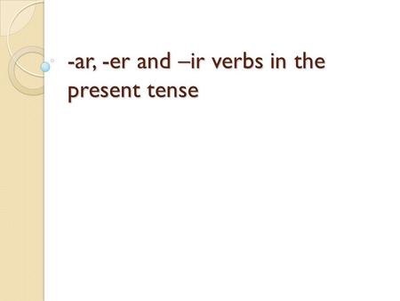 -ar, -er and –ir verbs in the present tense. Review Verb Infinitive Conjugate Subject Conjugations Subject pronouns a part of speech indicating action.
