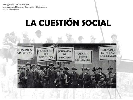 LA CUESTIÓN SOCIAL Colegio SSCC-Providencia Asignatura: Historia, Geografía y Cs. Sociales Nivel: 8º Básico.