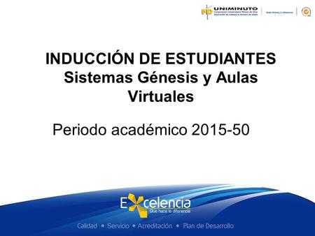 INDUCCIÓN DE ESTUDIANTES Sistemas Génesis y Aulas Virtuales Periodo académico 2015-50.