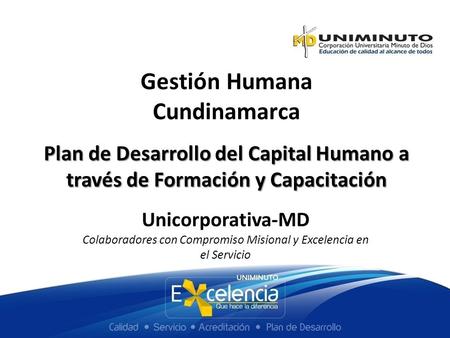 Plan de Desarrollo del Capital Humano a través de Formación y Capacitación Gestión Humana Cundinamarca Unicorporativa-MD Colaboradores con Compromiso Misional.