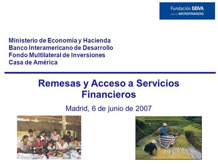 Remesas y Acceso a Servicios Financieros Madrid, 6 de junio de 2007 Ministerio de Economía y Hacienda Banco Interamericano de Desarrollo Fondo Multilateral.