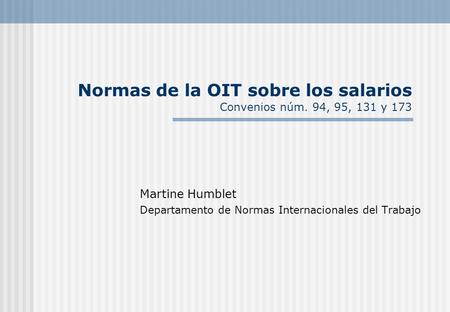 Normas de la OIT sobre los salarios Convenios núm. 94, 95, 131 y 173 Martine Humblet Departamento de Normas Internacionales del Trabajo.