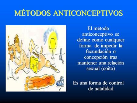 MÉTODOS ANTICONCEPTIVOS El método anticonceptivo se define como cualquier forma de impedir la fecundación o concepción tras mantener una relación sexual.