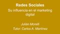 Redes Sociales Su influencia en el marketing digital Julián Morelli Tutor: Carlos A. Martínez.
