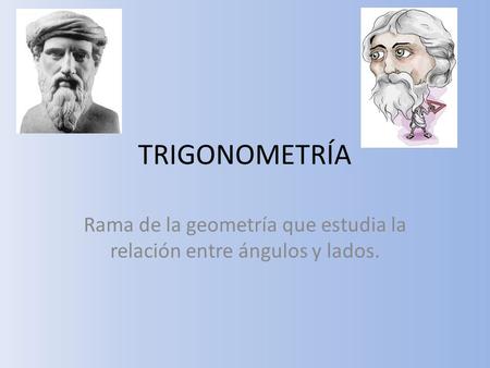 TRIGONOMETRÍA Rama de la geometría que estudia la relación entre ángulos y lados.