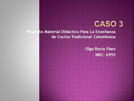 Proyecto Material Didáctico Para La Enseñanza de Cocina Tradicional Colombiana Olga Rocío Páez NRC: 6955.
