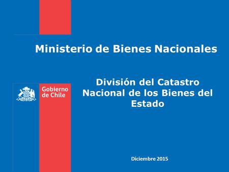 Ministerio de Bienes Nacionales Diciembre 2015 División del Catastro Nacional de los Bienes del Estado.
