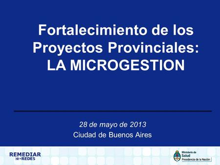Fortalecimiento de los Proyectos Provinciales: LA MICROGESTION 28 de mayo de 2013 Ciudad de Buenos Aires.