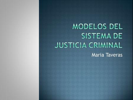 Maria Taveras. A continuación haremos un breve resumen de los diferentes modelos del Sistema de Justicia Criminal, los diferentes componentes que conforman.
