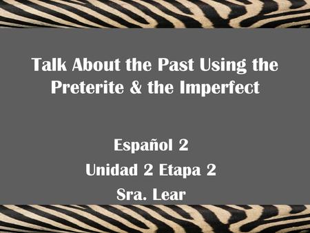 Talk About the Past Using the Preterite & the Imperfect Español 2 Unidad 2 Etapa 2 Sra. Lear.