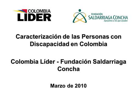 Caracterización de las Personas con Discapacidad en Colombia Colombia Líder - Fundación Saldarriaga Concha Marzo de 2010.