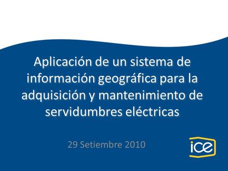 Aplicación de un sistema de información geográfica para la adquisición y mantenimiento de servidumbres eléctricas 29 Setiembre 2010.