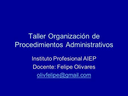 Taller Organización de Procedimientos Administrativos Instituto Profesional AIEP Docente: Felipe Olivares