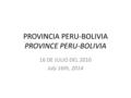 PROVINCIA PERU-BOLIVIA PROVINCE PERU-BOLIVIA 16 DE JULIO DEL 2010 July 16th, 2014.