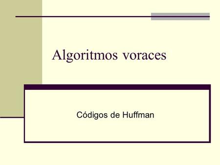 Algoritmos voraces Códigos de Huffman. Descripción del problema Tenemos un archivo de entrada. Asumiremos que el archivo está compuesto de bytes (enteros.