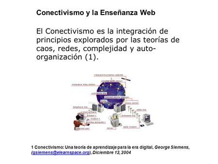Conectivismo y la Enseñanza Web El Conectivismo es la integración de principios explorados por las teorías de caos, redes, complejidad y auto- organización.
