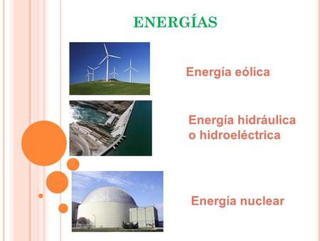 ENERGÍAS Energía eólica Energía hidráulica o hidroeléctrica Energía nuclear.