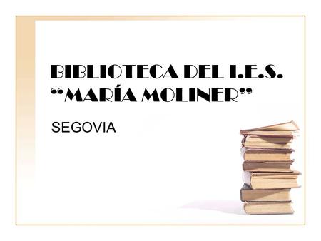 BIBLIOTECA DEL I.E.S. “MARÍA MOLINER” SEGOVIA. NUESTRO CENTRO Estudios que se pueden realizar: * Educación Secundaria Obligatoria (Vía normal y Programa.