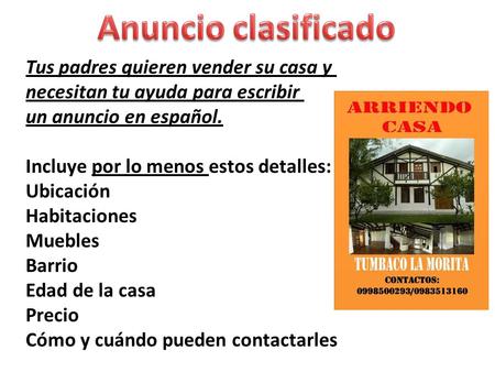 Tus padres quieren vender su casa y necesitan tu ayuda para escribir un anuncio en español. Incluye por lo menos estos detalles: Ubicación Habitaciones.