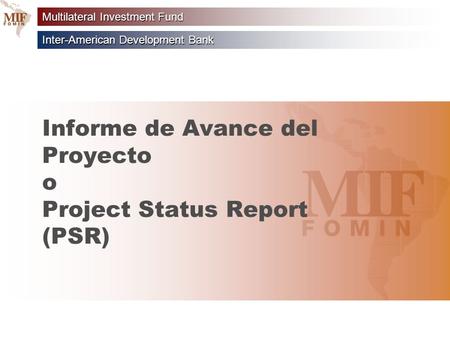 Inter-American Development Bank Multilateral Investment Fund Informe de Avance del Proyecto o Project Status Report (PSR)