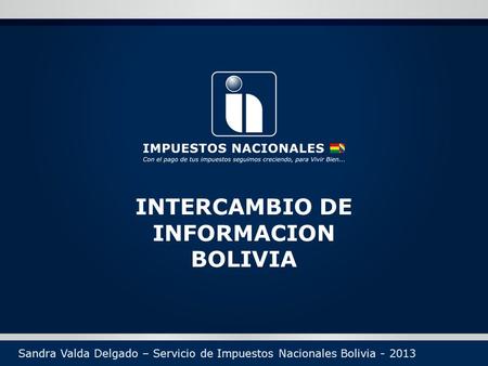 INTERCAMBIO DE INFORMACION BOLIVIA Sandra Valda Delgado – Servicio de Impuestos Nacionales Bolivia - 2013.
