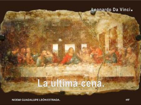 NOEMI GUADALUPE LEÓN ESTRADA. 1ºF. Leonardo Da Vinci. Fue pintor polimeta del renacimiento italiano. Nació el 15 de abril 1452 y falleció el 2 de mayo.