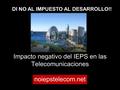 Impacto negativo del IEPS en las Telecomunicaciones noiepstelecom.net DI NO AL IMPUESTO AL DESARROLLO!!