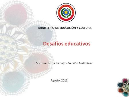 MINISTERIO DE EDUCACIÓN Y CULTURA Desafíos educativos Agosto, 2013 Documento de trabajo – Versión Preliminar.