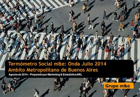 1 1 Marketing & Estadística – Informe de resultados Estudio Opinión Pública: Termómetro Social m&e – Onda 2014 Agosto de 2014 INFORME CONFIDENCIAL PROHIBIDA.