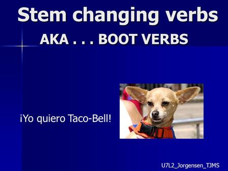 Stem changing verbs AKA... BOOT VERBS ¡Yo quiero Taco-Bell! U7L2_Jorgensen_TJMS.