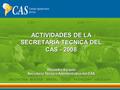 ACTIVIDADES DE LA SECRETARIA TECNICA DEL CAS - 2008 Alejandra Sarquis Secretaria Técnico Administrativa del CAS.