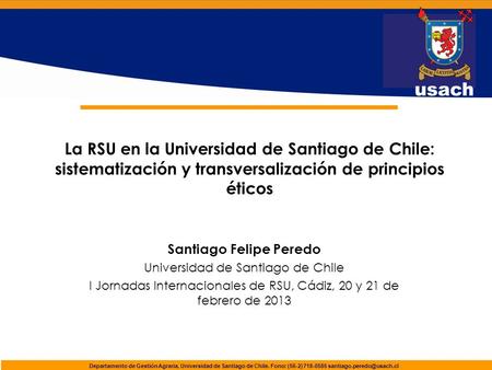 La RSU en la Universidad de Santiago de Chile: sistematización y transversalización de principios éticos Santiago Felipe Peredo Universidad de Santiago.