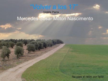 “Volver a los 17” Mercedes Sosa- Milton Nascimento Violeta Parra No uses el ratón, por favor.