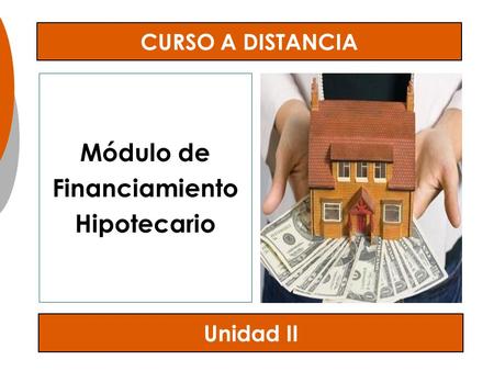 Unidad II CURSO A DISTANCIA Módulo de Financiamiento Hipotecario.