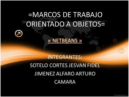 =MARCOS DE TRABAJO ORIENTADO A OBJETOS= « NETBEANS » INTEGRANTES: SOTELO CORTES JESVAN FIDEL JIMENEZ ALFARO ARTURO CAMARA.