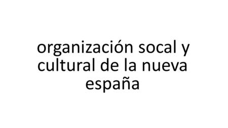 Organización socal y cultural de la nueva españa.