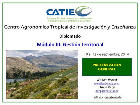 Centro Agronómico Tropical de Investigación y Enseñanza Diplomado Módulo III. Gestión territorial William Watler Diana Vega