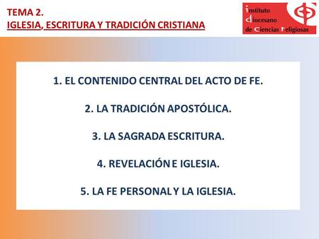 TEMA 2. IGLESIA, ESCRITURA Y TRADICIÓN CRISTIANA 1. EL CONTENIDO CENTRAL DEL ACTO DE FE. 2. LA TRADICIÓN APOSTÓLICA. 3. LA SAGRADA ESCRITURA. 4. REVELACIÓN.