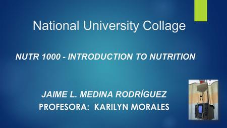 National University Collage NUTR 1000 - INTRODUCTION TO NUTRITION JAIME L. MEDINA RODRÍGUEZ PROFESORA: KARILYN MORALES.