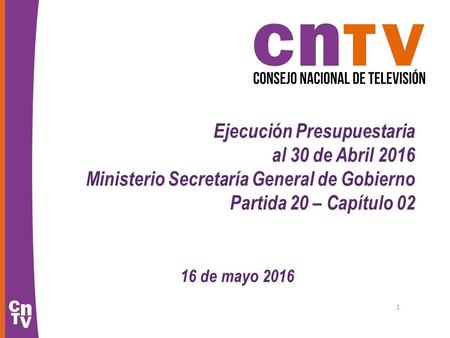 Ejecución Presupuestaria al 30 de Abril 2016 Ministerio Secretaría General de Gobierno Partida 20 – Capítulo 02 16 de mayo 2016 1.