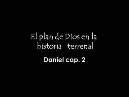 El plan de Dios en la historia terrenal Daniel cap. 2.