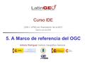 [IGN + UPM] con financiación de la AECI Madrid, julio de 2006 Antonio Rodríguez Instituto Geográfico Nacional Curso IDE 5. A Marco de referencia del OGC.
