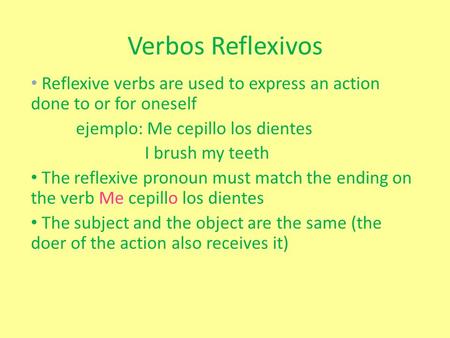 Verbos Reflexivos Reflexive verbs are used to express an action done to or for oneself ejemplo: Me cepillo los dientes I brush my teeth The reflexive pronoun.