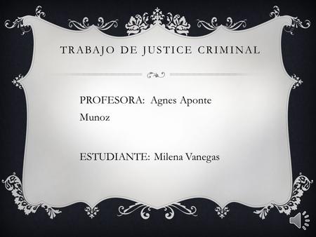 TRABAJO DE JUSTICE CRIMINAL PROFESORA: Agnes Aponte Munoz ESTUDIANTE: Milena Vanegas.