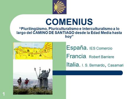 1 COMENIUS “Plurilingüismo, Pluriculturalismo e Interculturalismo a lo largo del CAMINO DE SANTIAGO desde la Edad Media hasta hoy” España. IES Comercio.