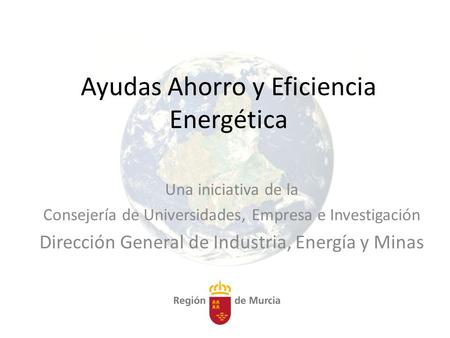 Ayudas Ahorro y Eficiencia Energética Una iniciativa de la Consejería de Universidades, Empresa e Investigación Dirección General de Industria, Energía.